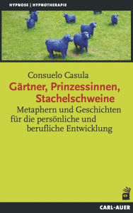 Title: Gärtner, Prinzessinnen, Stachelschweine: Metaphern und Geschichten für die persönliche und berufliche Entwicklung, Author: Consuelo Casula