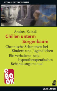 Title: Chillen unterm Sorgenbaum: Chronische Schmerzen bei Kindern und Jugendlichen Ein verhaltens- und hypnotherapeutisches Behandlungsmanual, Author: Andrea Kaindl