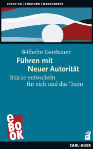 Title: Führen mit Neuer Autorität: Stärke entwickeln für sich und das Team, Author: Wilhelm Geisbauer