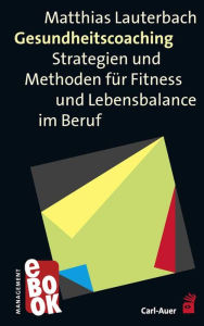 Title: Gesundheitscoaching: Strategien und Methoden für Fitness und Lebensbalance im Beruf, Author: Matthias Lauterbach