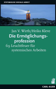 Title: Die Ermöglichungsprofession: 69 Leuchtfeuer für systemisches Arbeiten, Author: Jan V. Wirth