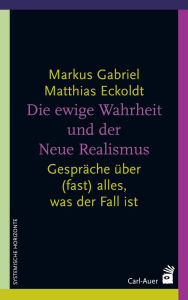 Title: Die ewige Wahrheit und der Neue Realismus: Gespräche über (fast) alles, was der Fall ist, Author: Markus Gabriel