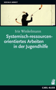 Title: Systemisch-ressourcenorientiertes Arbeiten in der Jugendhilfe, Author: Iris Winkelmann