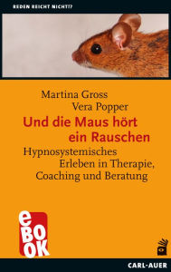 Title: Und die Maus hört ein Rauschen: Hypnosystemisches Erleben in Therapie, Coaching und Beratung, Author: Martina Gross