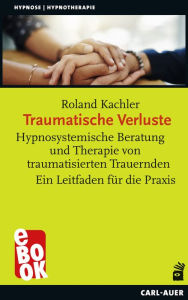 Title: Traumatische Verluste: Hypnosystemische Beratung und Therapie von traumatisierten Trauernden. Ein Leitfaden für die Praxis, Author: Roland Kachler