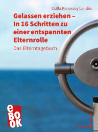 Title: Gelassen erziehen - In 16 Schritten zu einer entspannten Elternrolle: Das Elterntagebuch, Author: Csilla Kenessey Landös