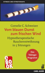 Title: Vom blauen Dunst zum frischen Wind: Hypnotherapeutische Raucherentwöhnung in 5 Sitzungen. Das Tübinger Programm, Author: Cornelie C Schweizer