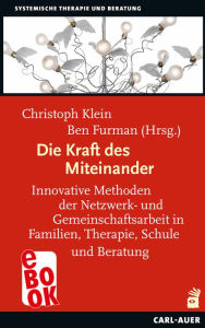 Title: Die Kraft des Miteinander: Innovative Methoden der Netzwerk- und Gemeinschaftsarbeit in Familien, Therapie, Schule und Beratung, Author: Christoph Klein