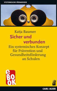 Title: Sicher und verbunden: Ein systemisches Konzept für Prävention und Gesundheitsförderung an Schulen, Author: Katja Baumer