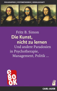 Title: Die Kunst, nicht zu lernen: Und andere Paradoxien in Psychotherapie, Management, Politik..., Author: Fritz Simon