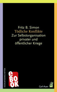Title: Tödliche Konflikte: Zur Selbstorganisation privater und öffentlicher Kriege, Author: Fritz B. Simon