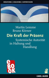 Title: Die Kraft der Präsenz: Systemische Autorität in Haltung und Handlung, Author: Martin Lemme