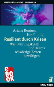 Title: Resilient durch Krisen: Wie Führungskräfte und Teams schwierige Zeiten bewältigen, Author: Ariane Bentner