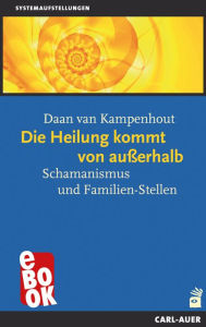 Title: Die Heilung kommt von außerhalb: Schamanismus und Familien-Stellen, Author: Daan van Kampenhout