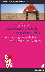 Title: Dann komm ich halt, sag aber nichts: Motivierung Jugendlicher in Therapie und Beratung, Author: Jürg Liechti