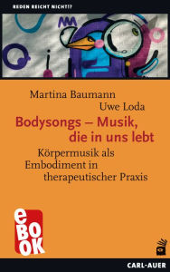 Title: Bodysongs - Musik, die in uns lebt: Körpermusik als Embodiment in therapeutischer Praxis, Author: Martina Baumann