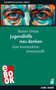 Title: Jugendhilfe neu denken: Eine konstruktive Streitschrift, Author: Rainer Orban