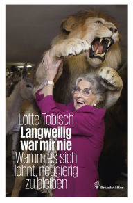 Title: Langweilig war mir nie: Warum es sich lohnt, neugierig zu bleiben, Author: Lotte Tobisch