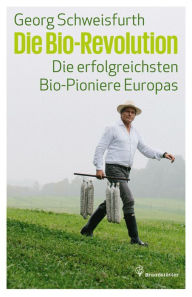 Title: Die Bio-Revolution: Die erfolgreichsten Bio-Pioniere Europas, Author: Georg Schweisfurth