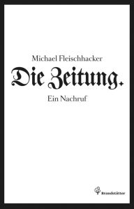 Title: Die Zeitung: Ein Nachruf, Author: Michael Fleischhacker