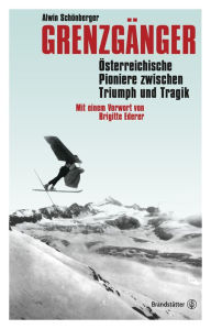 Title: Grenzgänger: Österreichische Pioniere zwischen Triumph und Tragik, Author: Alwin Schönberger
