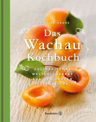 Title: Das Wachau Kochbuch: Kulinarisches Weltkulturerbe aus dem Herzen Österreichs, Author: Christine Saahs