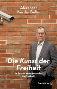 Title: Die Kunst der Freiheit: In Zeiten zunehmender Unfreiheit, Author: Alexander Van der Bellen