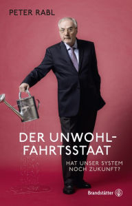 Title: Der Unwohlfahrtsstaat: Hat unser System noch Zukunft?, Author: Peter Rabl