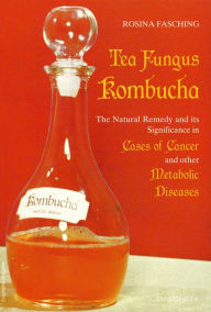 Title: Tea Fungus Kombucha: The Natural Remedy and Its Significance in Cases of Cancer and Other Metabolic Diseases / Edition 9, Author: Rosina Fasching