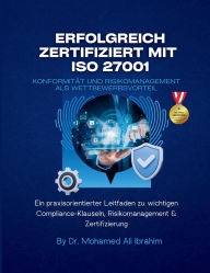 Title: Erfolgreich zertifiziert mit ISO 27001 Konformitï¿½t und Risikomanagement als Wettbewerbsvorteil: Ein praxisorientierter Leitfaden zu wichtigen Compliance-Klauseln, Risikomanagement & Zertifizierung, Author: Mohamed-Ali Ibrahim