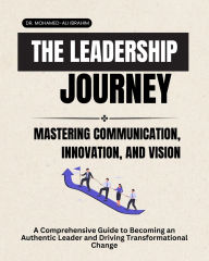Title: THE LEADERSHIP JOURNEY: MASTERING COMMUNICATION, INNOVATION, AND VISION, Author: DR. MOHAMED-ALI IBRAHIM