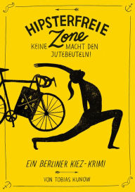 Title: Hipsterfreie Zone - Keine Macht den Jutebeuteln!: Ein Berliner Kiez-Krimi, Author: Tobias Kunow