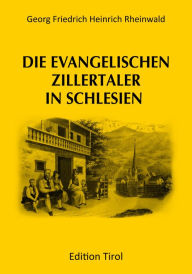 Title: Die evangelischen Zillertaler in Schlesien, Author: G. F. H. Rheinwald
