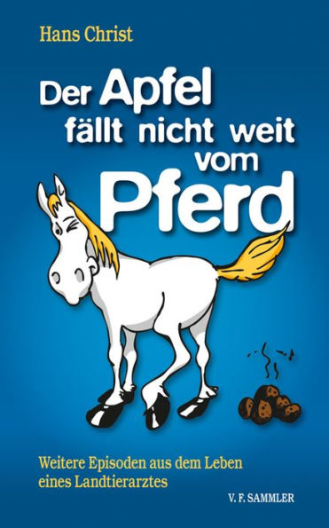 Der Apfel fällt nicht weit vom Pferd: Weitere Episoden aus dem Leben eines Landtierarztes