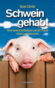Title: Schwein gehabt: Neue heitere Erlebnisse aus der Praxis eines Landtierarztes, Author: Hans Christ