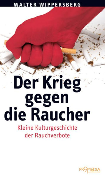 Der Krieg gegen die Raucher: Zur Kulturgeschichte der Rauchverbote