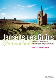 Title: Jenseits des Grüns. Cornwall und seine industrielle Vergangenheit, Author: Laura C. Göbelsmann