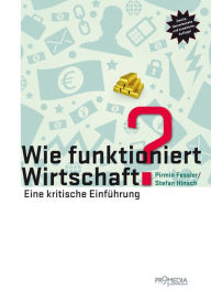 Title: Wie funktioniert Wirtschaft?: Eine kritische Einführung, Author: Pirmin Fessler