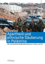 Title: Apartheid und ethnische Säuberung in Palästina: Der zionistische Siedlerkolonialismus in Wort und Tat, Author: Petra Wild