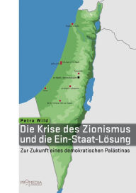Title: Die Krise des Zionismus und die Ein-Staat-Lösung: Zur Zukunft eines demokratischen Palästinas, Author: Petra Wild