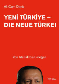 Title: Yeni Türkiye - Die neue Türkei: Von Atatürk bis Erdogan, Author: Ali Cem Deniz