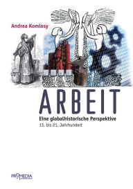 Title: Arbeit: Eine globalhistorische Perspektive. 13. bis 21. Jahrhundert, Author: Andrea Komlosy