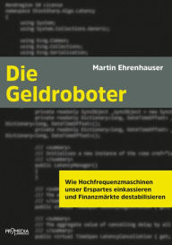 Title: Die Geldroboter: Wie Hochfrequenzmaschinen unser Erspartes einkassieren und Finanzmärkte destabilisieren, Author: Martin Ehrenhauser