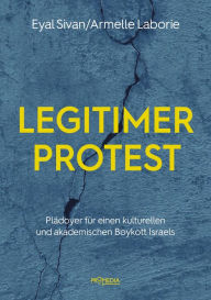 Title: Legitimer Protest: Plädoyer für einen kulturellen und akademischen Boykott Israels, Author: Eyal Sivan