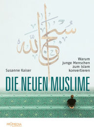 Title: Die neuen Muslime: Warum junge Menschen zum Islam konvertieren, Author: Susanne Kaiser