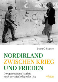 Title: Nordirland zwischen Krieg und Frieden: Der gescheiterte Aufbau nach der Niederlage der IRA, Author: Liam Ó Ruairc