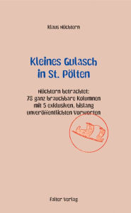 Title: Kleines Gulasch in St. Pölten: Nüchtern betrachtet: 78 ganz brauchbare Kolumnen aus den letzten Jahren mit 4 exklusiven, bislang unveröffentlichten Vorworten, Author: Klaus Nüchtern