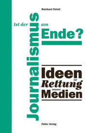 Title: Ist der Journalismus am Ende?: Ideen zur Rettung unserer Medien, Author: Reinhard Christl