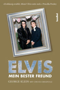 Title: Elvis - Mein bester Freund: Über die großen Tage des Radios, die wilden Zeiten des Rock'n'Roll und meine lebenslange Freundschaft mit Elvis Presley, Author: George Klein