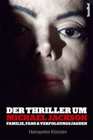 Title: Der Thriller um Michael Jackson: Familie, Fans und Verfolgungsjagden, Author: Hanspeter Künzler